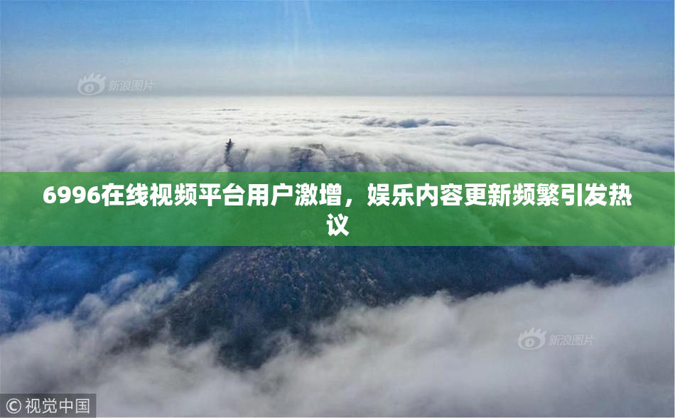 6996在线视频平台用户激增，娱乐内容更新频繁引发热议