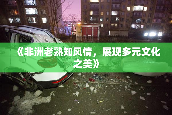 《非洲老熟知风情，展现多元文化之美》
