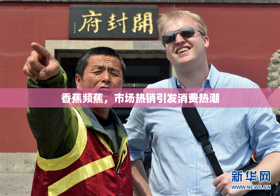 香蕉频蕉，市场热销引发消费热潮