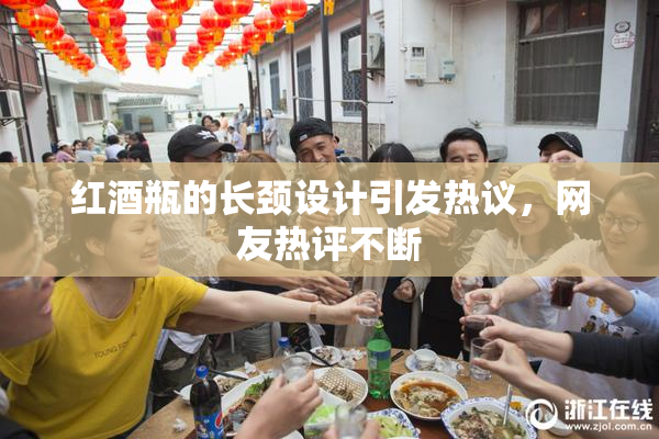 红酒瓶的长颈设计引发热议，网友热评不断