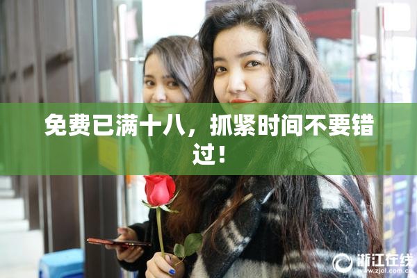 免费已满十八，抓紧时间不要错过！