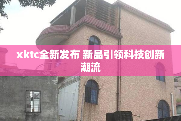 xktc全新发布 新品引领科技创新潮流