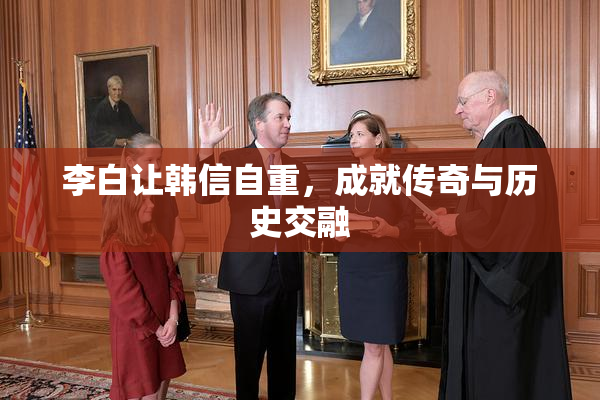 李白让韩信自重，成就传奇与历史交融