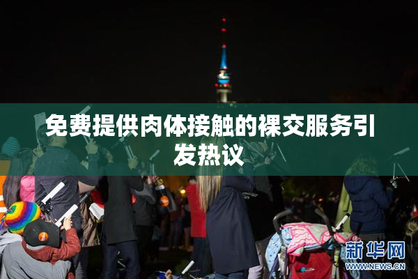 免费提供肉体接触的裸交服务引发热议