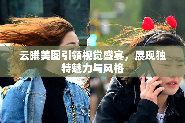 云曦美图引领视觉盛宴，展现独特魅力与风格