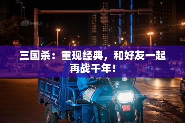 三国杀：重现经典，和好友一起再战千年！