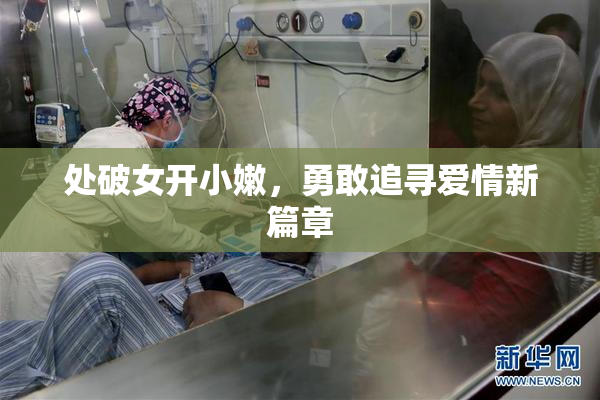 处破女开小嫩，勇敢追寻爱情新篇章