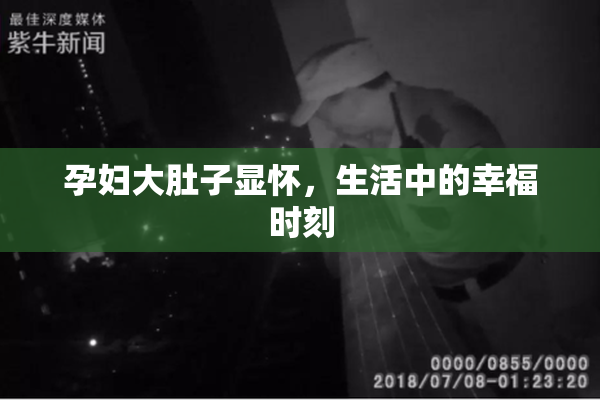 孕妇大肚子显怀，生活中的幸福时刻