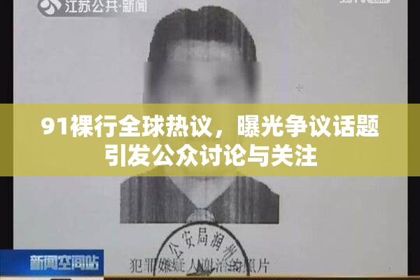 91裸行全球热议，曝光争议话题引发公众讨论与关注