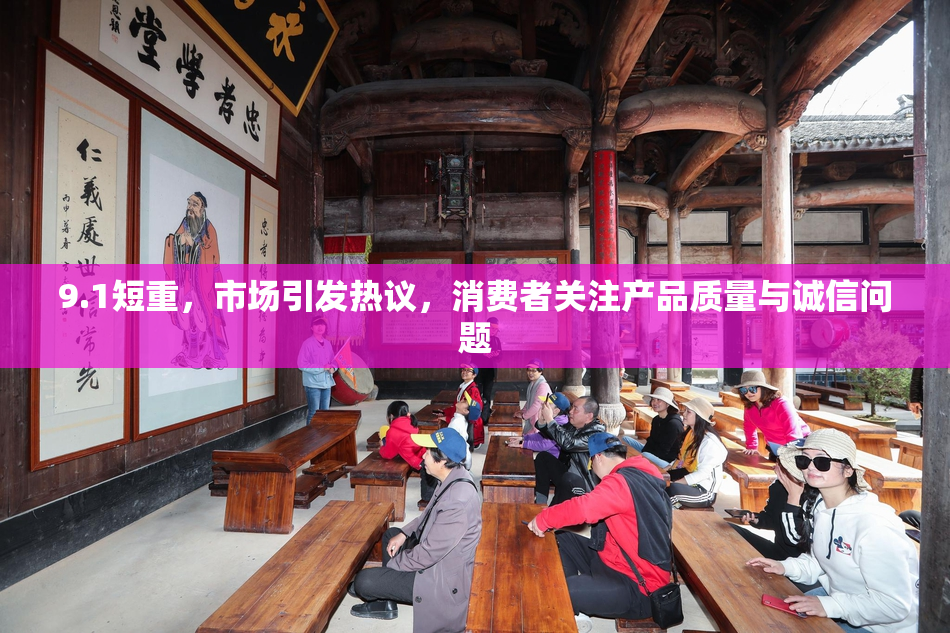 9.1短重，市场引发热议，消费者关注产品质量与诚信问题