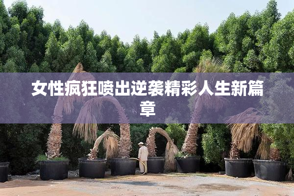 女性疯狂喷出逆袭精彩人生新篇章