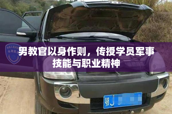 男教官以身作则，传授学员军事技能与职业精神