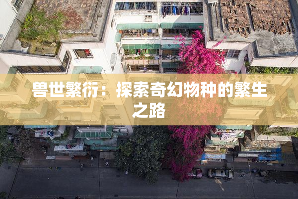 兽世繁衍：探索奇幻物种的繁生之路