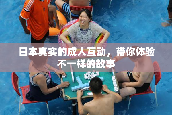 日本真实的成人互动，带你体验不一样的故事