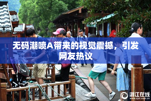无码潮喷A带来的视觉震撼，引发网友热议