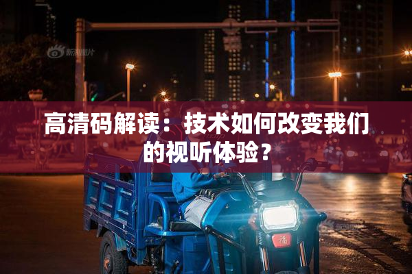 高清码解读：技术如何改变我们的视听体验？