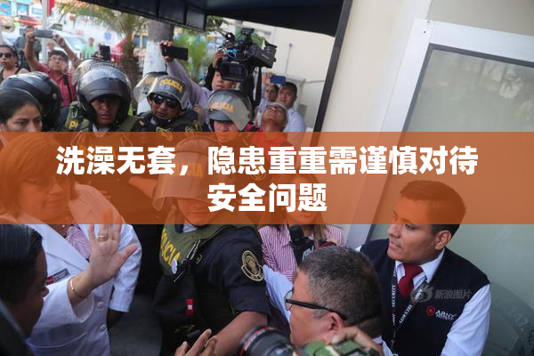 洗澡无套，隐患重重需谨慎对待安全问题