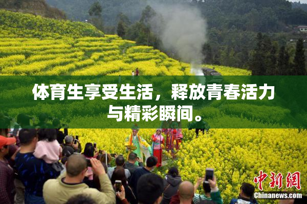 体育生享受生活，释放青春活力与精彩瞬间。