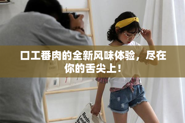 口工番肉的全新风味体验，尽在你的舌尖上！