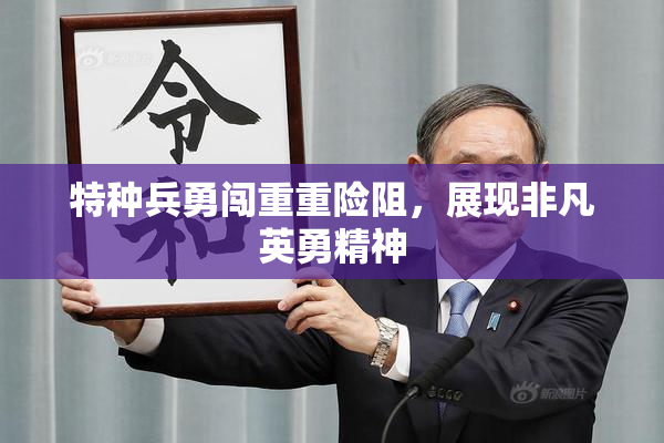 特种兵勇闯重重险阻，展现非凡英勇精神