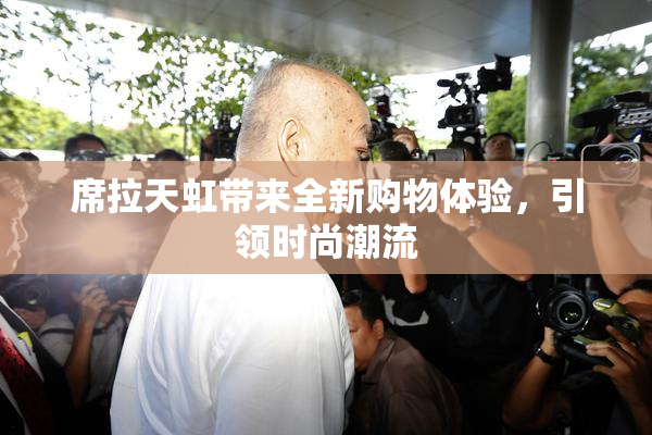 席拉天虹带来全新购物体验，引领时尚潮流