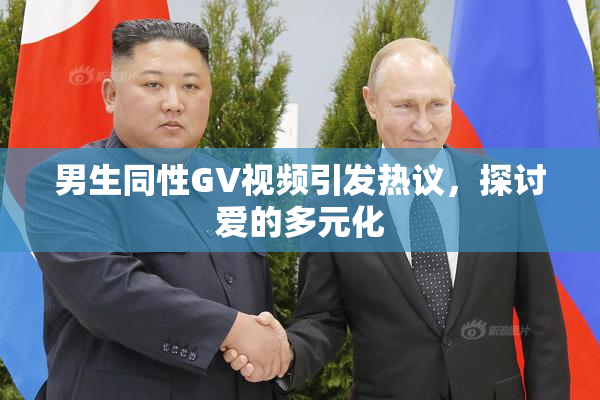 男生同性GV视频引发热议，探讨爱的多元化