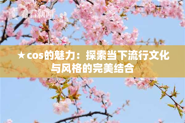 ★cos的魅力：探索当下流行文化与风格的完美结合