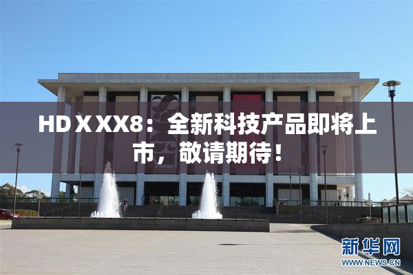 HDⅩXX8：全新科技产品即将上市，敬请期待！
