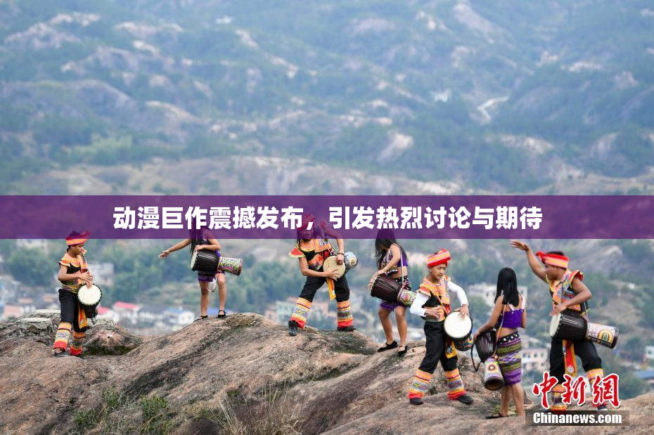 动漫巨作震撼发布，引发热烈讨论与期待