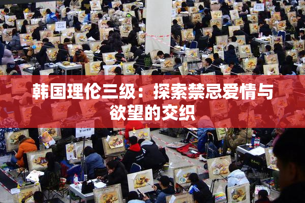 韩国理伦三级：探索禁忌爱情与欲望的交织