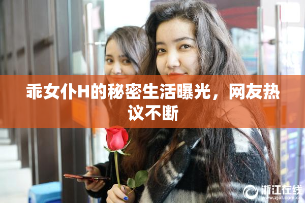 乖女仆H的秘密生活曝光，网友热议不断