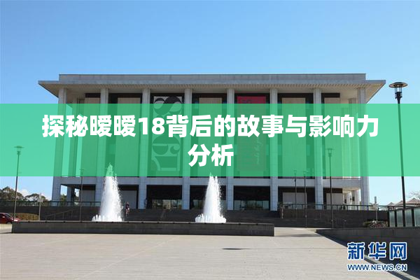 探秘暧暧18背后的故事与影响力分析
