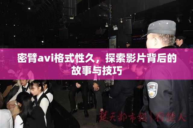 密臂avi格式性久，探索影片背后的故事与技巧