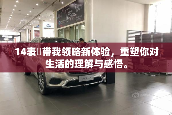 14表妺带我领略新体验，重塑你对生活的理解与感悟。