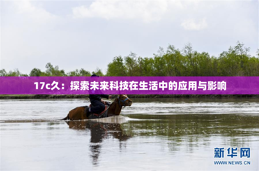 17c久：探索未来科技在生活中的应用与影响