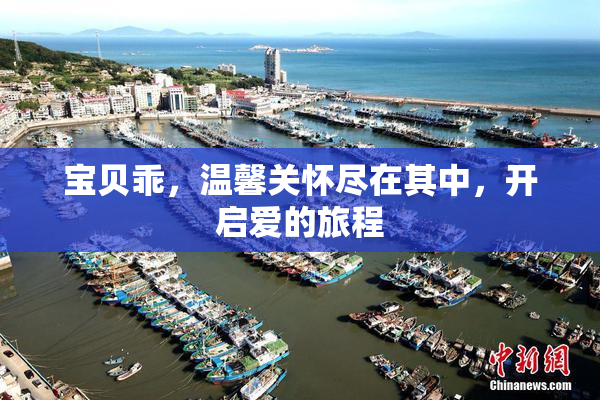 宝贝乖，温馨关怀尽在其中，开启爱的旅程