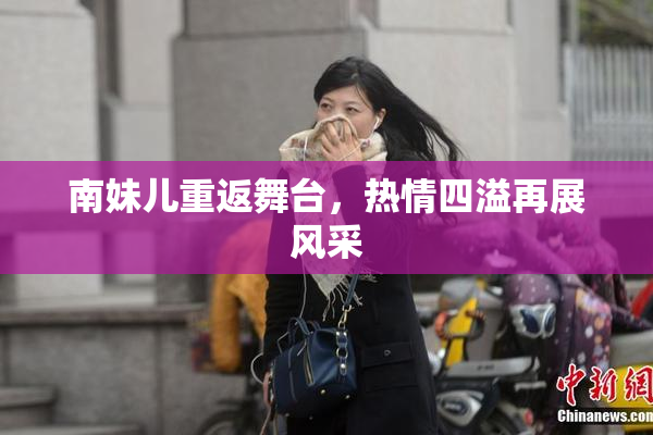 南妹儿重返舞台，热情四溢再展风采