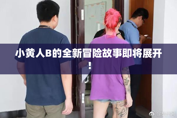 小黄人B的全新冒险故事即将展开！