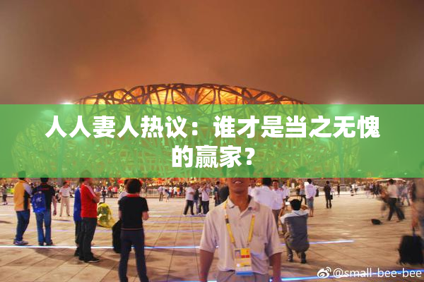 人人妻人热议：谁才是当之无愧的赢家？