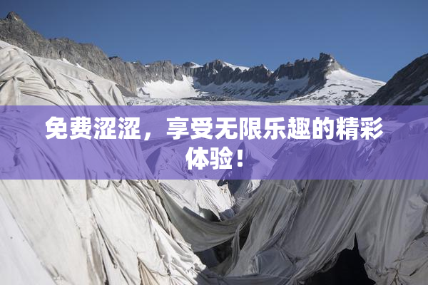 免费涩涩，享受无限乐趣的精彩体验！