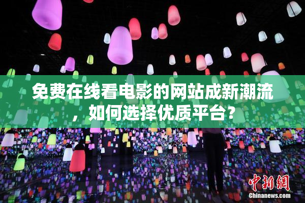 免费在线看电影的网站成新潮流，如何选择优质平台？