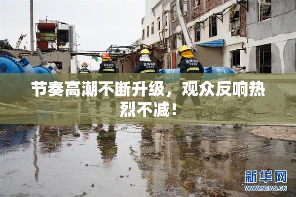 节奏高潮不断升级，观众反响热烈不减！