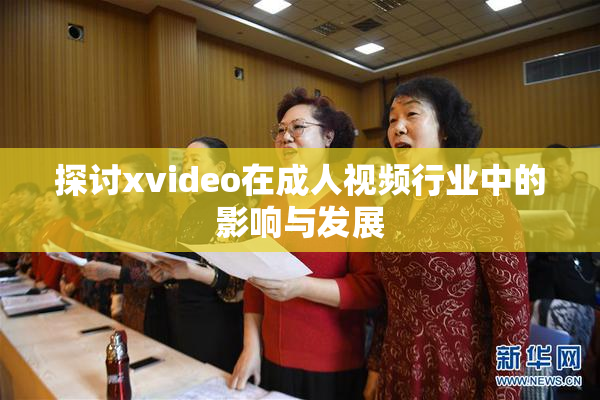 探讨xvideo在成人视频行业中的影响与发展