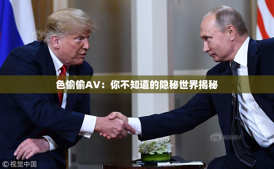色偷偷AV：你不知道的隐秘世界揭秘