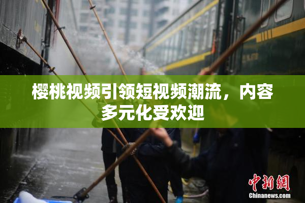 樱桃视频引领短视频潮流，内容多元化受欢迎