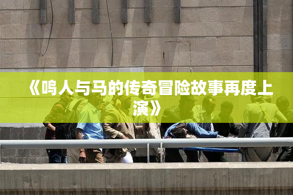 《鸣人与马的传奇冒险故事再度上演》