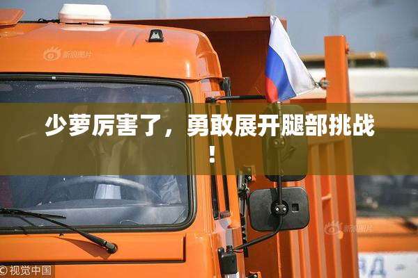 少萝厉害了，勇敢展开腿部挑战！