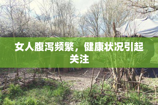 女人腹泻频繁，健康状况引起关注