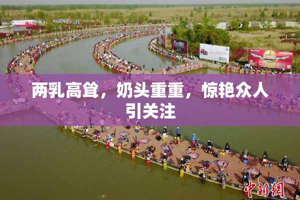 两乳高耸，奶头重重，惊艳众人引关注