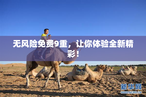 无风险免费9重，让你体验全新精彩！